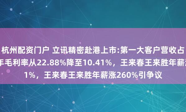 杭州配资门户 立讯精密赴港上市:第一大客户营收占比70%，近十年毛利率从22.88%降至10.41%，王来春王来胜年薪涨260%引争议