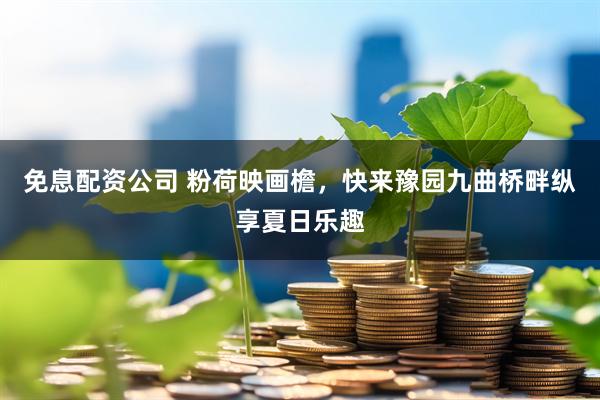 免息配资公司 粉荷映画檐，快来豫园九曲桥畔纵享夏日乐趣