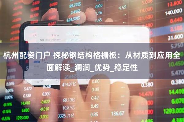 杭州配资门户 探秘钢结构格栅板：从材质到应用全面解读_澜润_优势_稳定性