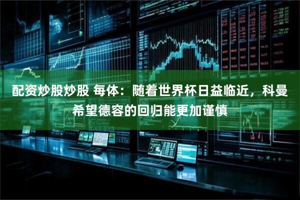 配资炒股炒股 每体：随着世界杯日益临近，科曼希望德容的回归能更加谨慎