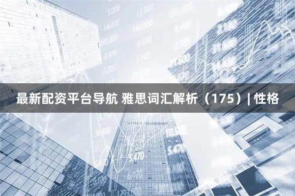 最新配资平台导航 雅思词汇解析（175）| 性格